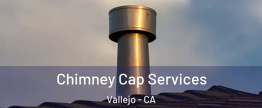 Chimney Cap Services Vallejo - CA