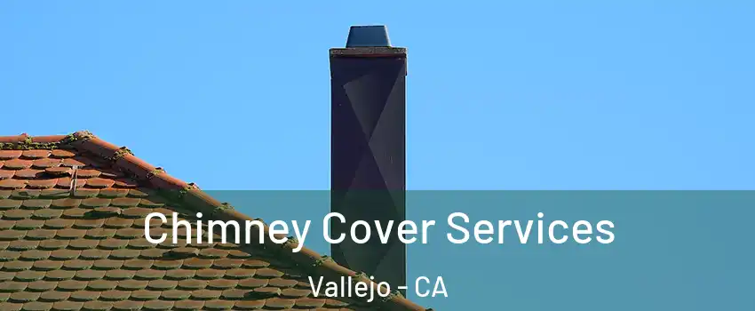 Chimney Cover Services Vallejo - CA