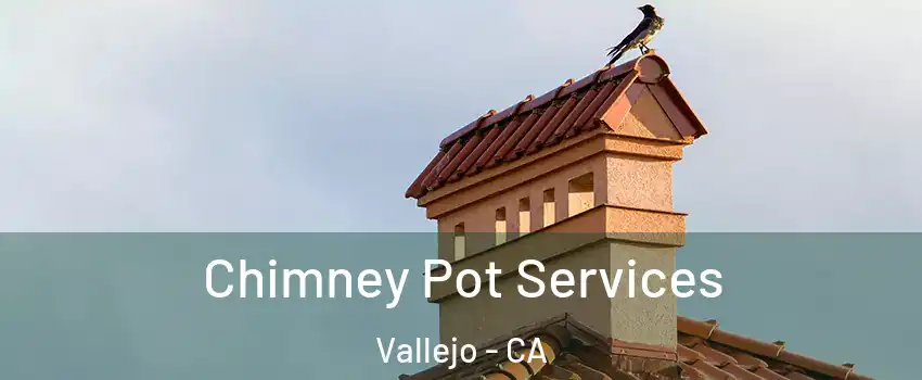 Chimney Pot Services Vallejo - CA