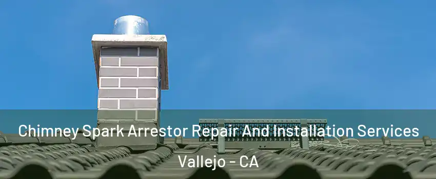 Chimney Spark Arrestor Repair And Installation Services Vallejo - CA