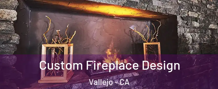 Custom Fireplace Design Vallejo - CA