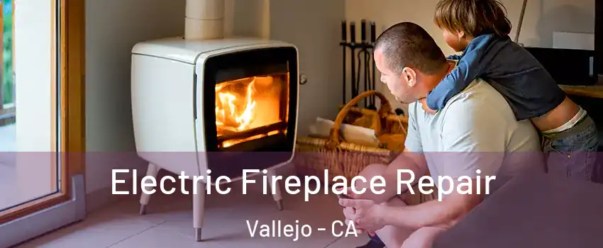 Electric Fireplace Repair Vallejo - CA
