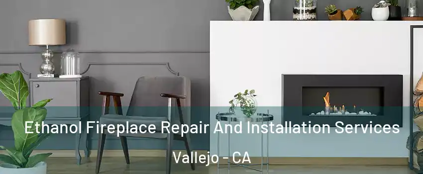 Ethanol Fireplace Repair And Installation Services Vallejo - CA