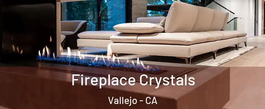 Fireplace Crystals Vallejo - CA