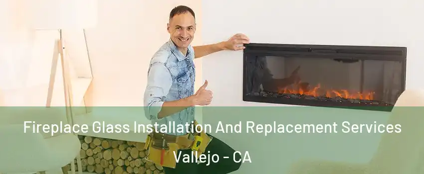 Fireplace Glass Installation And Replacement Services Vallejo - CA
