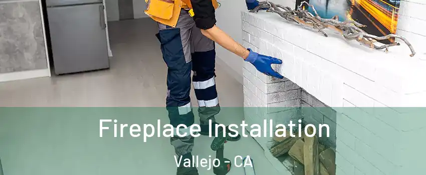 Fireplace Installation Vallejo - CA