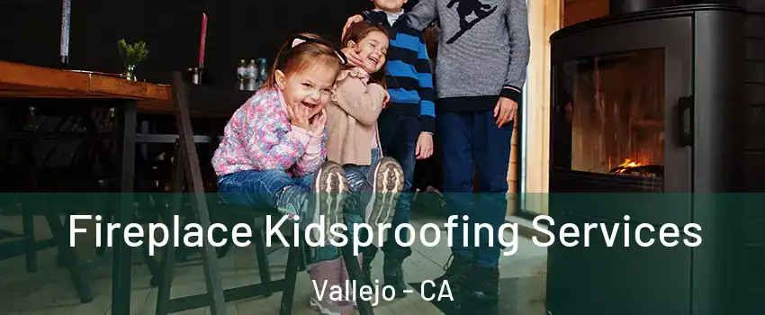 Fireplace Kidsproofing Services Vallejo - CA