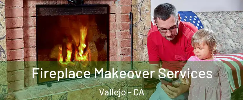 Fireplace Makeover Services Vallejo - CA