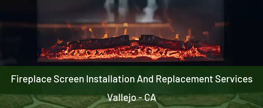 Fireplace Screen Installation And Replacement Services Vallejo - CA