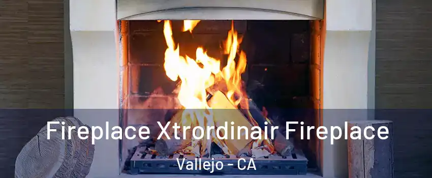 Fireplace Xtrordinair Fireplace Vallejo - CA