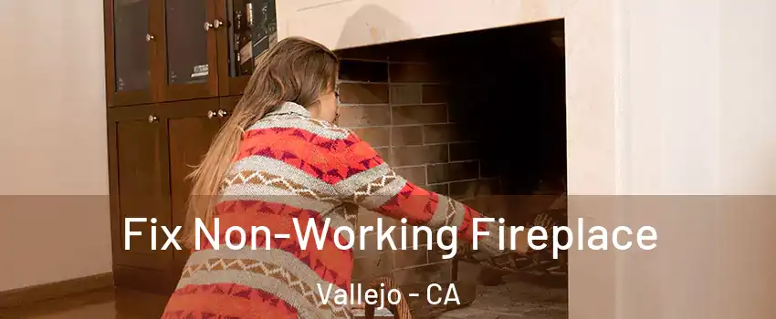 Fix Non-Working Fireplace Vallejo - CA