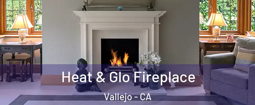 Heat & Glo Fireplace Vallejo - CA