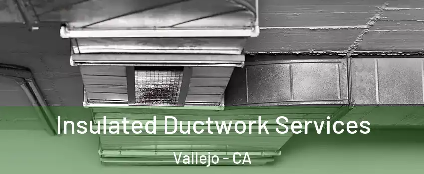 Insulated Ductwork Services Vallejo - CA