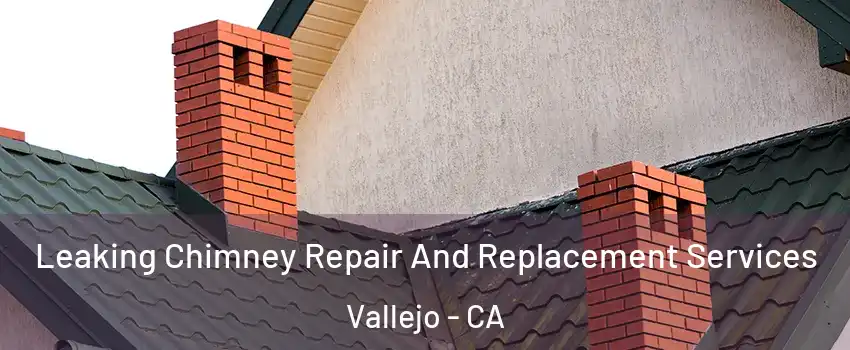 Leaking Chimney Repair And Replacement Services Vallejo - CA