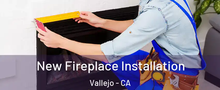 New Fireplace Installation Vallejo - CA