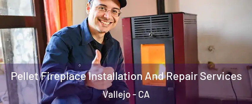 Pellet Fireplace Installation And Repair Services Vallejo - CA