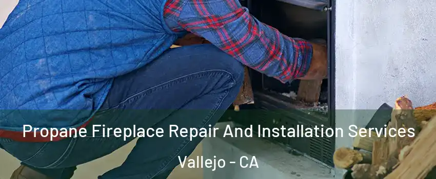 Propane Fireplace Repair And Installation Services Vallejo - CA