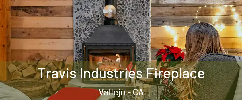 Travis Industries Fireplace Vallejo - CA