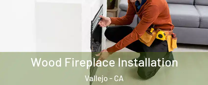 Wood Fireplace Installation Vallejo - CA